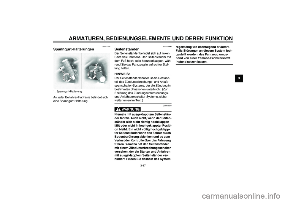YAMAHA XVS1100A 2005  Betriebsanleitungen (in German) ARMATUREN, BEDIENUNGSELEMENTE UND DEREN FUNKTION
3-17
3
GAU15150
Spanngurt-Halterungen An jeder Beifahrer-Fußraste befindet sich 
eine Spanngurt-Halterung.
GAU15300
Seitenständer Der Seitenständer 