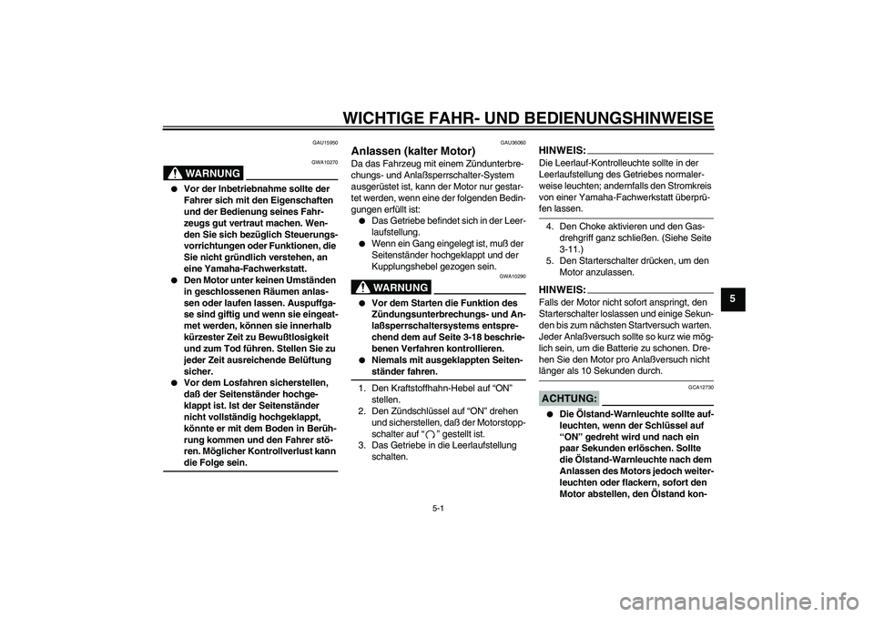 YAMAHA XVS1100A 2005  Betriebsanleitungen (in German) WICHTIGE FAHR- UND BEDIENUNGSHINWEISE
5-1
5
GAU15950
WARNUNG
GWA10270

Vor der Inbetriebnahme sollte der 
Fahrer sich mit den Eigenschaften 
und der Bedienung seines Fahr-
zeugs gut vertraut machen. 