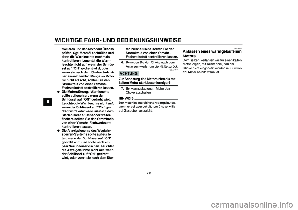 YAMAHA XVS1100A 2005  Betriebsanleitungen (in German) WICHTIGE FAHR- UND BEDIENUNGSHINWEISE
5-2
5
trollieren und den Motor auf Öllecks 
prüfen. Ggf. Motoröl nachfüllen und 
dann die Warnleuchte nochmals 
kontrollieren. Leuchtet die Warn-
leuchte nich