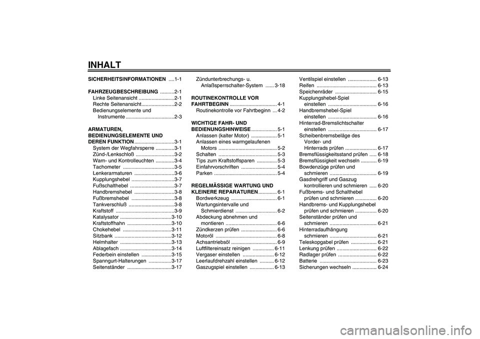 YAMAHA XVS1100A 2005  Betriebsanleitungen (in German) INHALTSICHERHEITSINFORMATIONEN ....1-1
FAHRZEUGBESCHREIBUNG ..........2-1
Linke Seitenansicht .........................2-1
Rechte Seitenansicht.......................2-2
Bedienungselemente und 
Instru