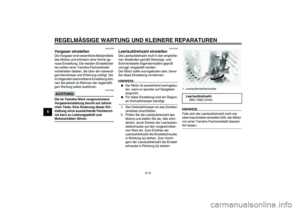 YAMAHA XVS1100A 2005  Betriebsanleitungen (in German) REGELMÄSSIGE WARTUNG UND KLEINERE REPARATUREN
6-12
6
GAU21290
Vergaser einstellen Die Vergaser sind wesentliche Bestandteile 
des Motors und erfordern eine höchst ge-
naue Einstellung. Die meisten E