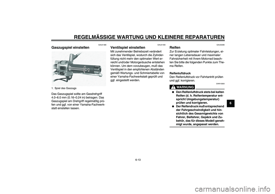 YAMAHA XVS1100A 2005  Betriebsanleitungen (in German) REGELMÄSSIGE WARTUNG UND KLEINERE REPARATUREN
6-13
6
GAU21380
Gaszugspiel einstellen Das Gaszugspiel sollte am Gasdrehgriff 
4.0–6.0 mm (0.16–0.24 in) betragen. Das 
Gaszugspiel am Drehgriff rege