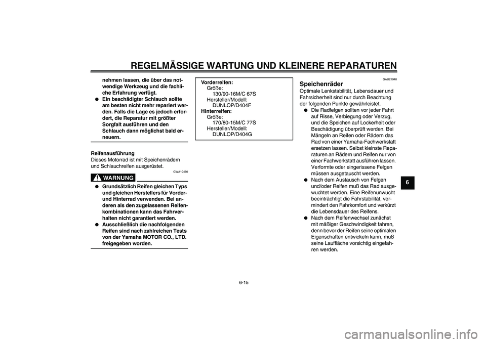 YAMAHA XVS1100A 2005  Betriebsanleitungen (in German) REGELMÄSSIGE WARTUNG UND KLEINERE REPARATUREN
6-15
6
nehmen lassen, die über das not-
wendige Werkzeug und die fachli-
che Erfahrung verfügt.

Ein beschädigter Schlauch sollte 
am besten nicht me