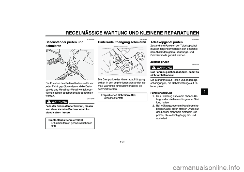 YAMAHA XVS1100A 2005  Betriebsanleitungen (in German) REGELMÄSSIGE WARTUNG UND KLEINERE REPARATUREN
6-21
6
GAU23200
Seitenständer prüfen und 
schmieren Die Funktion des Seitenständers sollte vor 
jeder Fahrt geprüft werden und die Dreh-
punkte und M