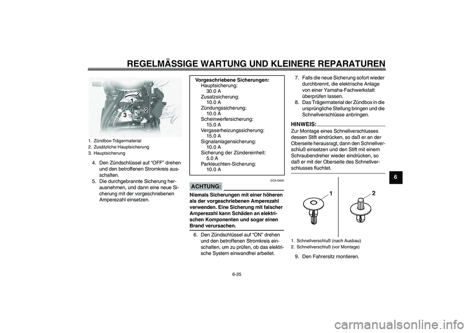 YAMAHA XVS1100A 2005  Betriebsanleitungen (in German) REGELMÄSSIGE WARTUNG UND KLEINERE REPARATUREN
6-25
6
4. Den Zündschlüssel auf “OFF” drehen 
und den betroffenen Stromkreis aus-
schalten.
5. Die durchgebrannte Sicherung her-
ausnehmen, und dan
