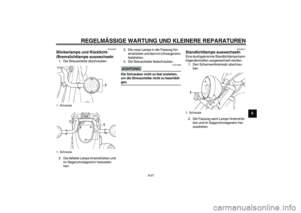 YAMAHA XVS1100A 2005  Betriebsanleitungen (in German) REGELMÄSSIGE WARTUNG UND KLEINERE REPARATUREN
6-27
6
GAU24281
Blinkerlampe und Rücklicht-
/Bremslichtlampe auswechseln 1. Die Streuscheibe abschrauben.
2. Die defekte Lampe hineindrücken und 
im Ge