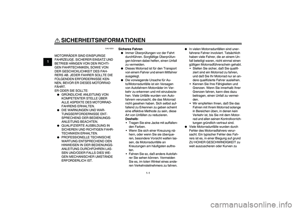 YAMAHA XVS1100A 2005  Betriebsanleitungen (in German) 1-1
1
SICHERHEITSINFORMATIONEN 
GAU10251
MOTORRÄDER SIND EINSPURIGE 
FAHRZEUGE. SICHERER EINSATZ UND 
BETRIEB HÄNGEN VON DEN RICHTI-
GEN FAHRTECHNIKEN, SOWIE VON 
DER GESCHICKLICHKEIT DES FAH-
RERS 