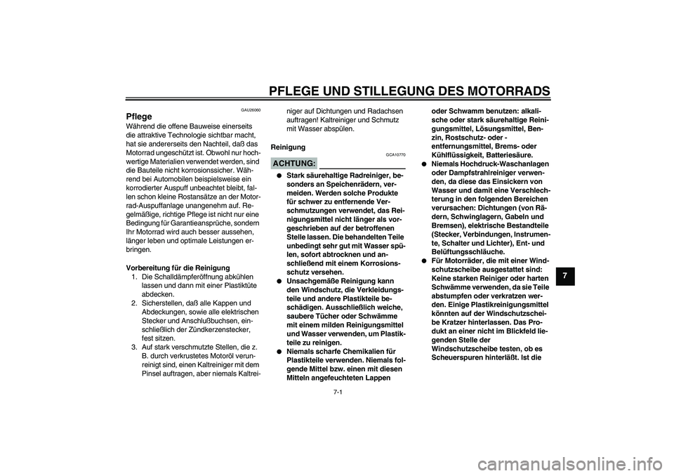 YAMAHA XVS1100A 2005  Betriebsanleitungen (in German) PFLEGE UND STILLEGUNG DES MOTORRADS
7-1
7
GAU26060
Pflege Während die offene Bauweise einerseits 
die attraktive Technologie sichtbar macht, 
hat sie andererseits den Nachteil, daß das 
Motorrad ung