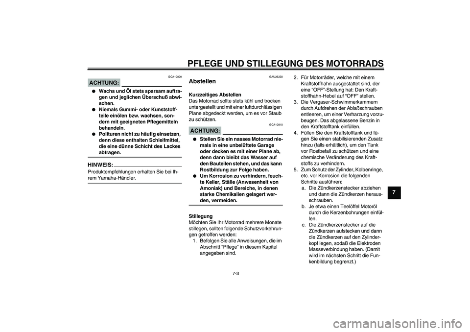 YAMAHA XVS1100A 2005  Betriebsanleitungen (in German) PFLEGE UND STILLEGUNG DES MOTORRADS
7-3
7
ACHTUNG:
GCA10800

Wachs und Öl stets sparsam auftra-
gen und jeglichen Überschuß abwi-
schen.

Niemals Gummi- oder Kunststoff-
teile einölen bzw. wachs