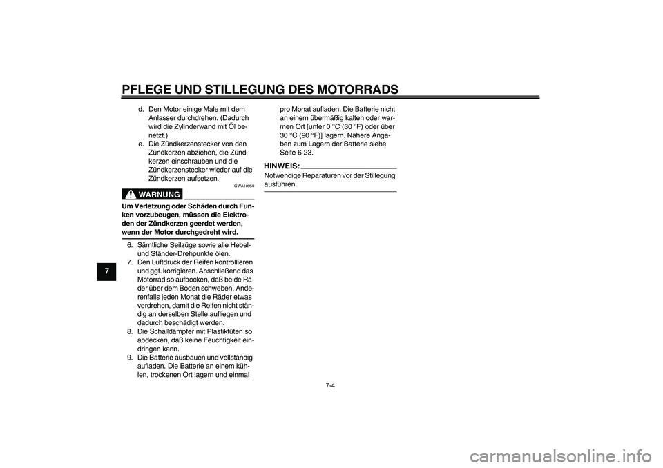 YAMAHA XVS1100A 2005  Betriebsanleitungen (in German) PFLEGE UND STILLEGUNG DES MOTORRADS
7-4
7
d. Den Motor einige Male mit dem 
Anlasser durchdrehen. (Dadurch 
wird die Zylinderwand mit Öl be-
netzt.)
e. Die Zündkerzenstecker von den 
Zündkerzen abz