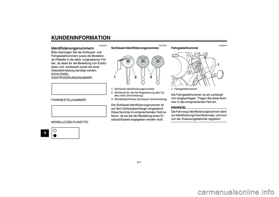YAMAHA XVS1100A 2005  Betriebsanleitungen (in German) KUNDENINFORMATION
9-1
9
GAU26351
Identifizierungsnummern Bitte übertragen Sie die Schlüssel- und 
Fahrgestellnummern sowie die Modellco-
de-Plakette in die dafür vorgesehenen Fel-
der, da diese fü