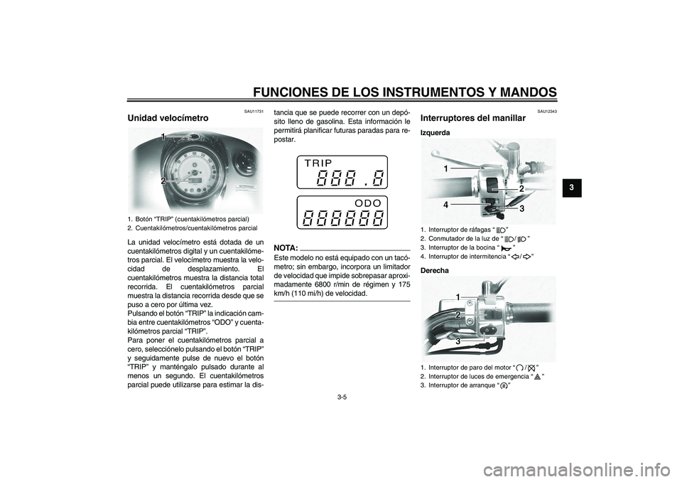YAMAHA XVS1100A 2005  Manuale de Empleo (in Spanish) FUNCIONES DE LOS INSTRUMENTOS Y MANDOS
3-5
3
SAU11731
Unidad velocímetro La unidad velocímetro está dotada de un
cuentakilómetros digital y un cuentakilóme-
tros parcial. El velocímetro muestra 