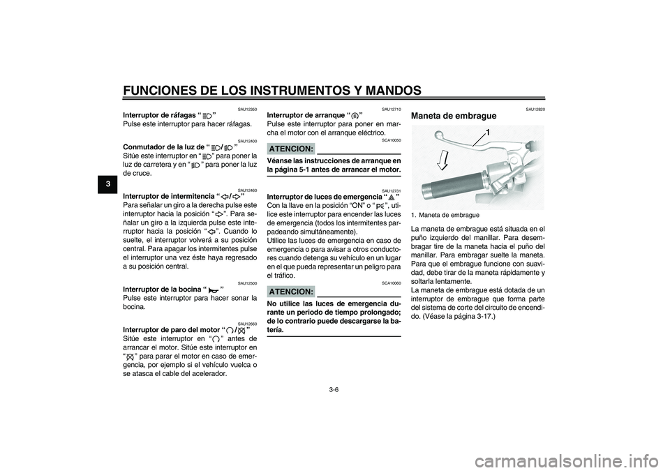 YAMAHA XVS1100A 2005  Manuale de Empleo (in Spanish) FUNCIONES DE LOS INSTRUMENTOS Y MANDOS
3-6
3
SAU12350
Interruptor de ráfagas “” 
Pulse este interruptor para hacer ráfagas.
SAU12400
Conmutador de la luz de “/” 
Sitúe este interruptor en 