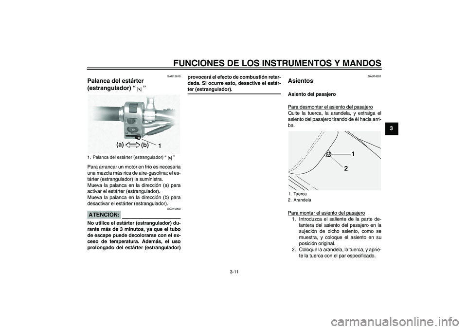 YAMAHA XVS1100A 2005  Manuale de Empleo (in Spanish) FUNCIONES DE LOS INSTRUMENTOS Y MANDOS
3-11
3
SAU13610
Palanca del estárter 
(estrangulador) “” Para arrancar un motor en frío es necesaria
una mezcla más rica de aire-gasolina; el es-
tárter 