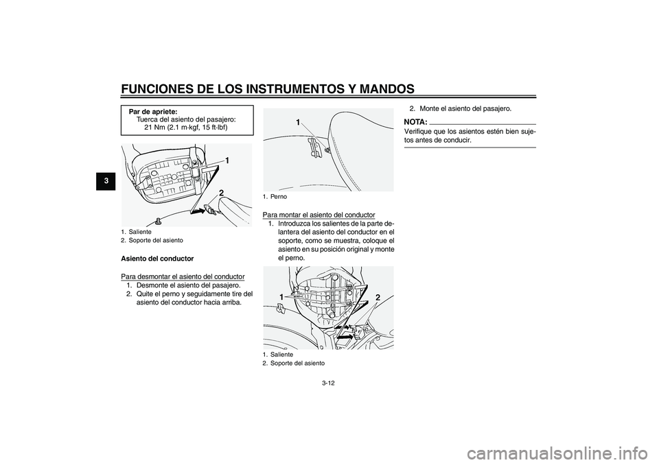 YAMAHA XVS1100A 2005  Manuale de Empleo (in Spanish) FUNCIONES DE LOS INSTRUMENTOS Y MANDOS
3-12
3
Asiento del conductor
Para desmontar el asiento del conductor1. Desmonte el asiento del pasajero.
2. Quite el perno y seguidamente tire del
asiento del co