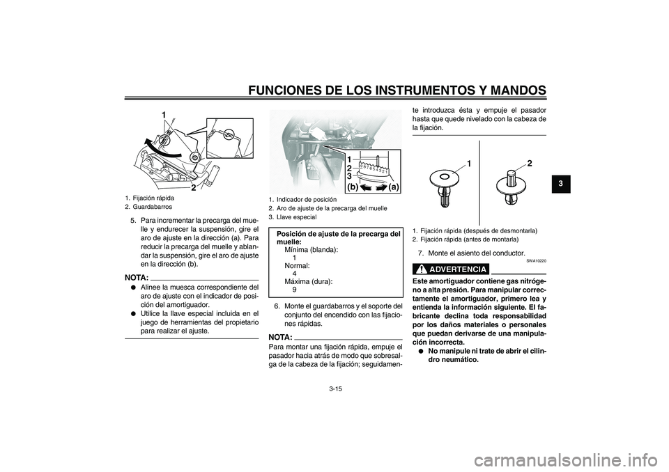 YAMAHA XVS1100A 2005  Manuale de Empleo (in Spanish) FUNCIONES DE LOS INSTRUMENTOS Y MANDOS
3-15
3
5. Para incrementar la precarga del mue-
lle y endurecer la suspensión, gire el
aro de ajuste en la dirección (a). Para
reducir la precarga del muelle y