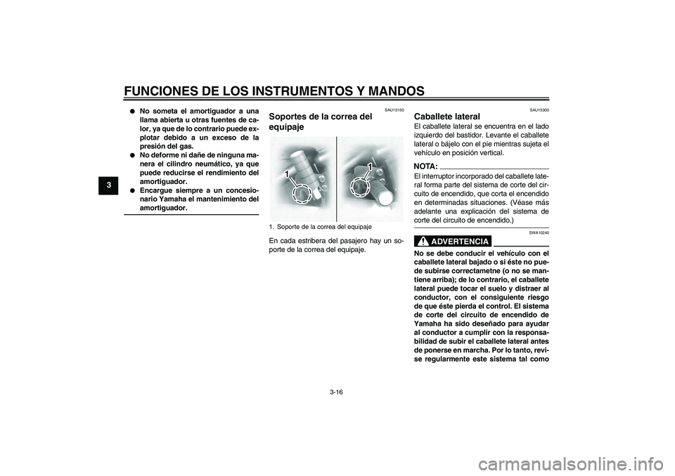 YAMAHA XVS1100A 2005  Manuale de Empleo (in Spanish) FUNCIONES DE LOS INSTRUMENTOS Y MANDOS
3-16
3

No someta el amortiguador a una
llama abierta u otras fuentes de ca-
lor, ya que de lo contrario puede ex-
plotar debido a un exceso de la
presión del 
