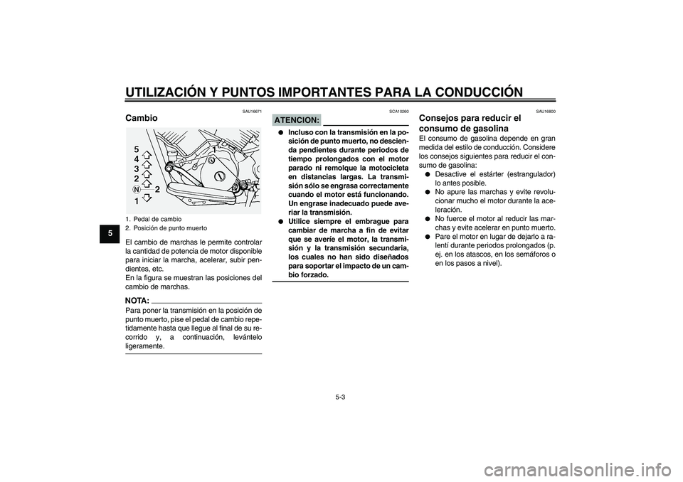 YAMAHA XVS1100A 2005  Manuale de Empleo (in Spanish) UTILIZACIÓN Y PUNTOS IMPORTANTES PARA LA CONDUCCIÓN
5-3
5
SAU16671
Cambio El cambio de marchas le permite controlar
la cantidad de potencia de motor disponible
para iniciar la marcha, acelerar, subi
