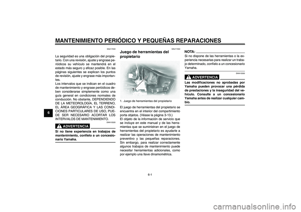 YAMAHA XVS1100A 2005  Manuale de Empleo (in Spanish) MANTENIMIENTO PERIÓDICO Y PEQUEÑAS REPARACIONES
6-1
6
SAU17240
La seguridad es una obligación del propie-
tario. Con una revisión, ajuste y engrase pe-
riódicos su vehículo se mantendrá en el
e