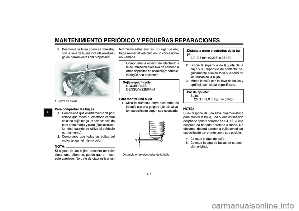 YAMAHA XVS1100A 2005  Manuale de Empleo (in Spanish) MANTENIMIENTO PERIÓDICO Y PEQUEÑAS REPARACIONES
6-7
6
3. Desmonte la bujía como se muestra,
con la llave de bujías incluida en el jue-
go de herramientas del propietario.
Para comprobar las bujía