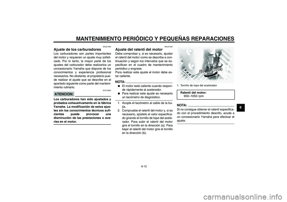 YAMAHA XVS1100A 2005  Manuale de Empleo (in Spanish) MANTENIMIENTO PERIÓDICO Y PEQUEÑAS REPARACIONES
6-12
6
SAU21290
Ajuste de los carburadores Los carburadores son partes importantes
del motor y requieren un ajuste muy sofisti-
cado. Por lo tanto, la