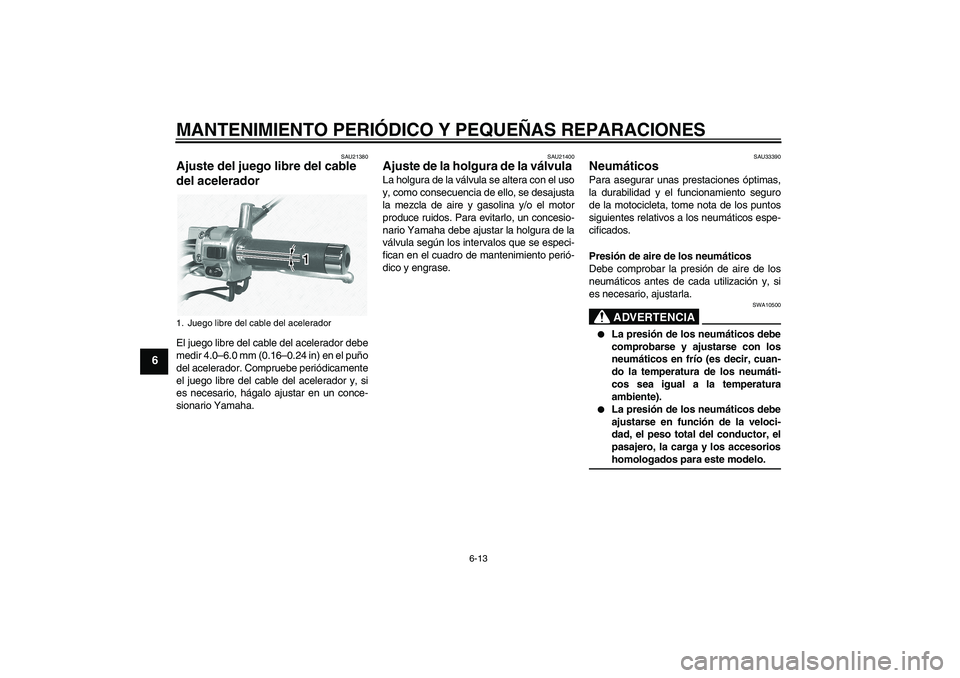 YAMAHA XVS1100A 2005  Manuale de Empleo (in Spanish) MANTENIMIENTO PERIÓDICO Y PEQUEÑAS REPARACIONES
6-13
6
SAU21380
Ajuste del juego libre del cable 
del acelerador El juego libre del cable del acelerador debe
medir 4.0–6.0 mm (0.16–0.24 in) en e