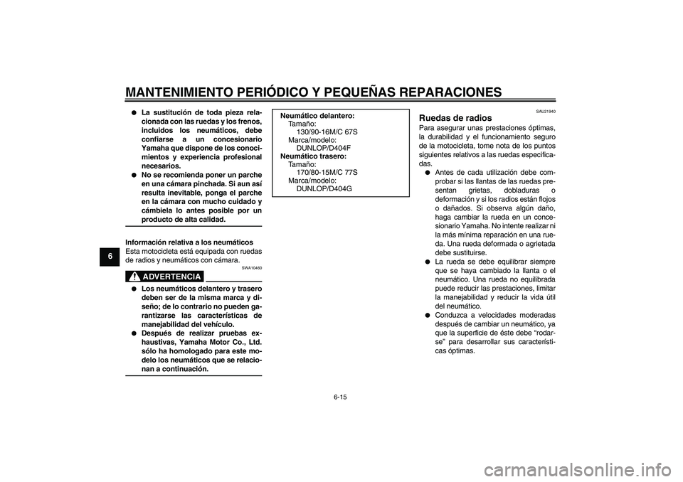 YAMAHA XVS1100A 2005  Manuale de Empleo (in Spanish) MANTENIMIENTO PERIÓDICO Y PEQUEÑAS REPARACIONES
6-15
6

La sustitución de toda pieza rela-
cionada con las ruedas y los frenos,
incluidos los neumáticos, debe
confiarse a un concesionario
Yamaha 