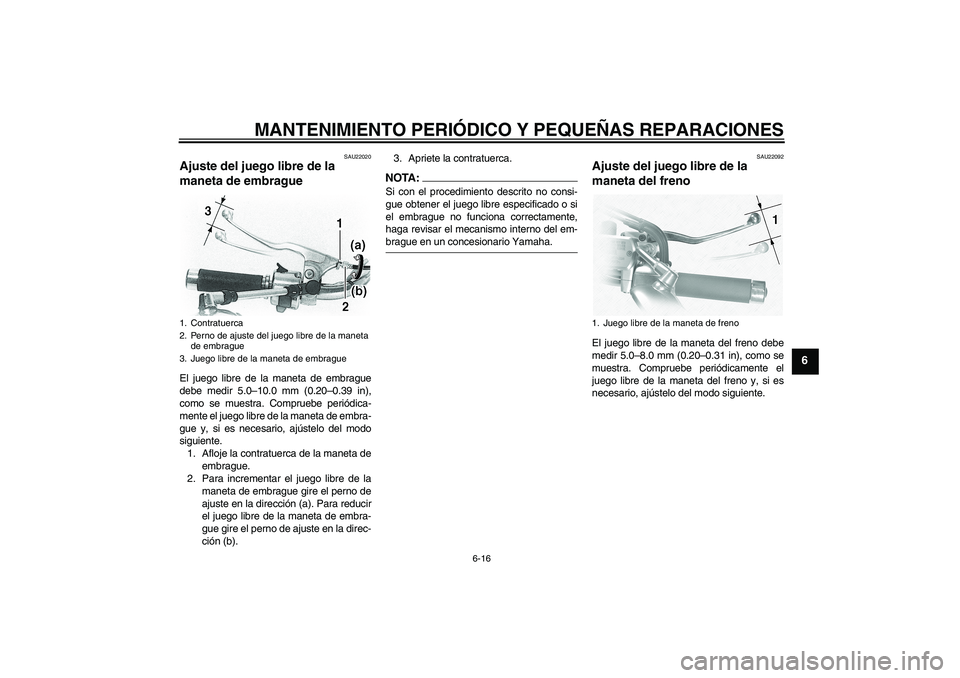 YAMAHA XVS1100A 2005  Manuale de Empleo (in Spanish) MANTENIMIENTO PERIÓDICO Y PEQUEÑAS REPARACIONES
6-16
6
SAU22020
Ajuste del juego libre de la 
maneta de embrague El juego libre de la maneta de embrague
debe medir 5.0–10.0 mm (0.20–0.39 in),
co