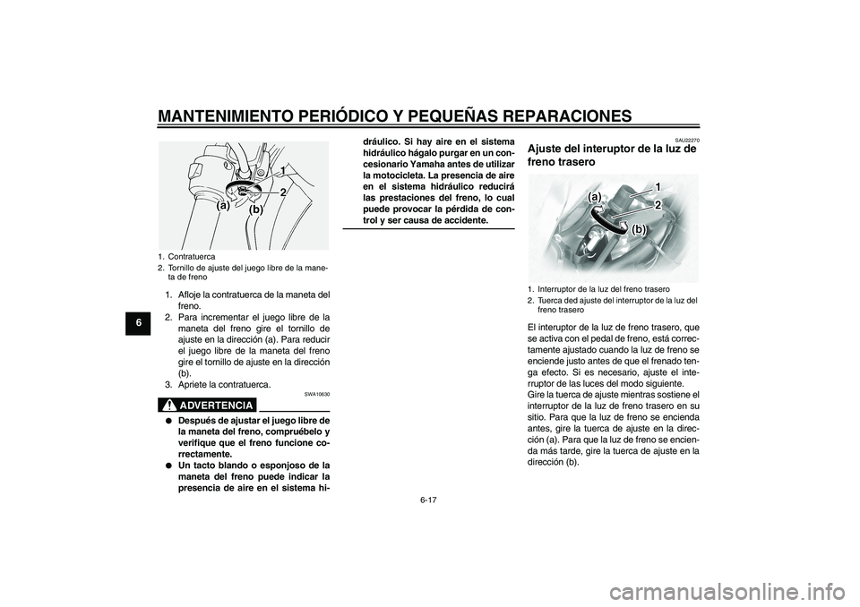 YAMAHA XVS1100A 2005  Manuale de Empleo (in Spanish) MANTENIMIENTO PERIÓDICO Y PEQUEÑAS REPARACIONES
6-17
6
1. Afloje la contratuerca de la maneta del
freno.
2. Para incrementar el juego libre de la
maneta del freno gire el tornillo de
ajuste en la di