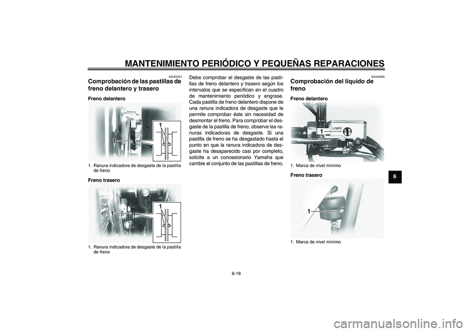 YAMAHA XVS1100A 2005  Manuale de Empleo (in Spanish) MANTENIMIENTO PERIÓDICO Y PEQUEÑAS REPARACIONES
6-18
6
SAU22321
Comprobación de las pastillas de 
freno delantero y trasero Freno delantero
Freno traseroDebe comprobar el desgaste de las pasti-
lla