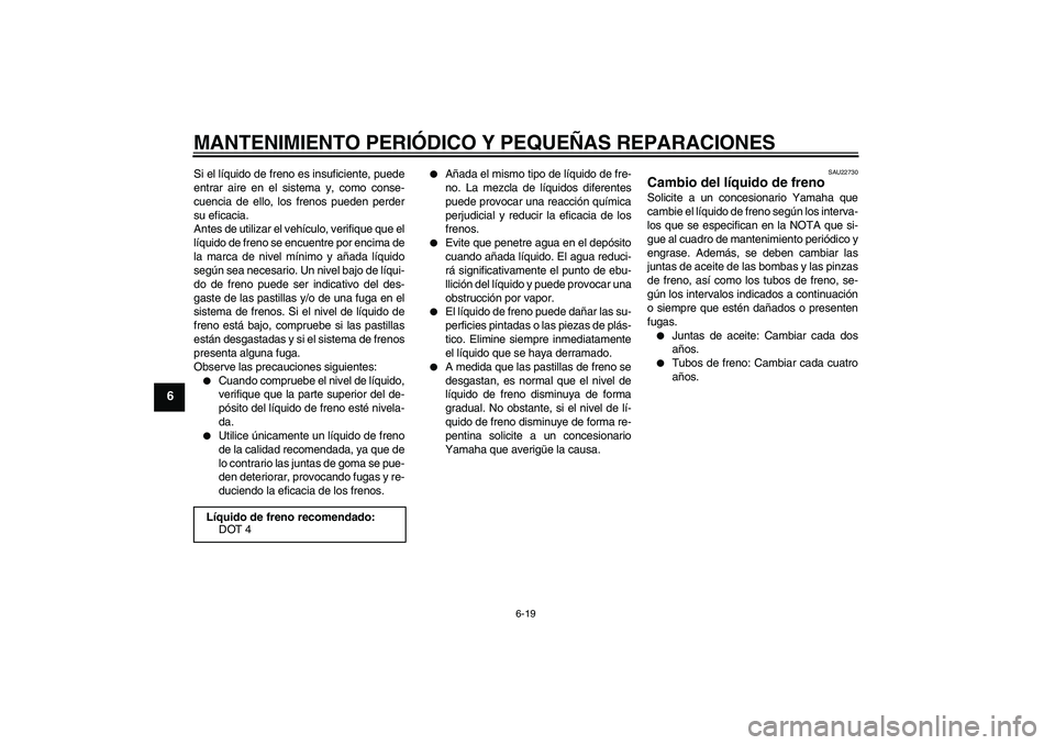 YAMAHA XVS1100A 2005  Manuale de Empleo (in Spanish) MANTENIMIENTO PERIÓDICO Y PEQUEÑAS REPARACIONES
6-19
6
Si el líquido de freno es insuficiente, puede
entrar aire en el sistema y, como conse-
cuencia de ello, los frenos pueden perder
su eficacia.
