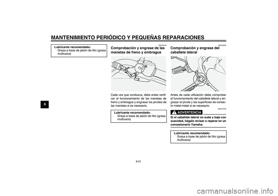YAMAHA XVS1100A 2005  Manuale de Empleo (in Spanish) MANTENIMIENTO PERIÓDICO Y PEQUEÑAS REPARACIONES
6-21
6
SAU23140
Comprobación y engrase de las 
manetas de freno y embrague Cada vez que conduzca, debe antes verifi-
car el funcionamiento de las man