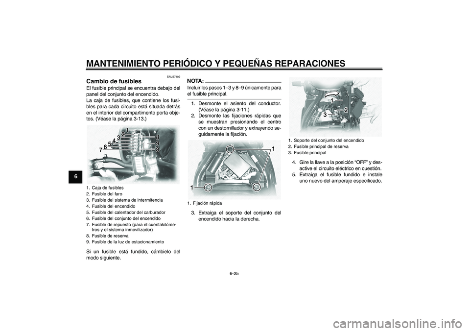 YAMAHA XVS1100A 2005  Manuale de Empleo (in Spanish) MANTENIMIENTO PERIÓDICO Y PEQUEÑAS REPARACIONES
6-25
6
SAU27102
Cambio de fusibles El fusible principal se encuentra debajo del
panel del conjunto del encendido.
La caja de fusibles, que contiene lo