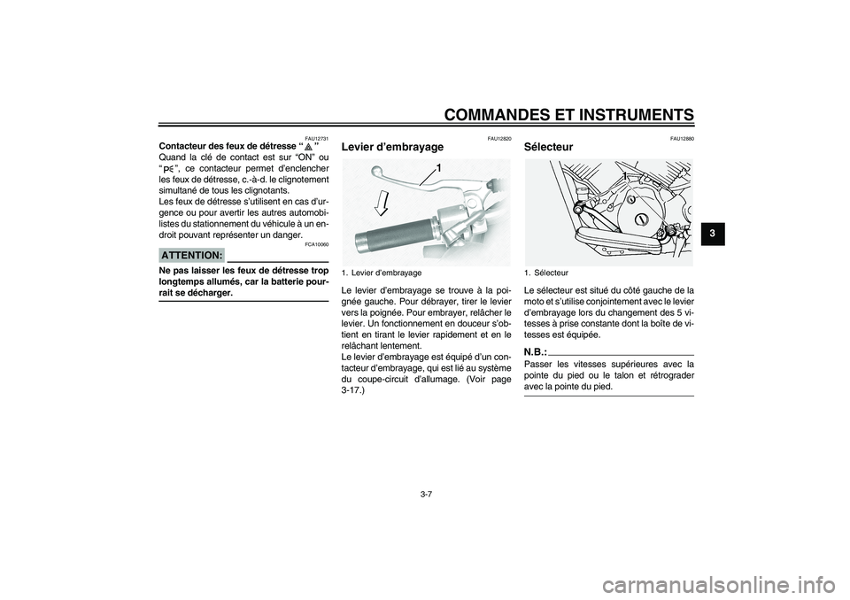 YAMAHA XVS1100A 2005  Notices Demploi (in French) COMMANDES ET INSTRUMENTS
3-7
3
FAU12731
Contacteur des feux de détresse “” 
Quand la clé de contact est sur “ON” ou
“”, ce contacteur permet d’enclencher
les feux de détresse, c.-à-d