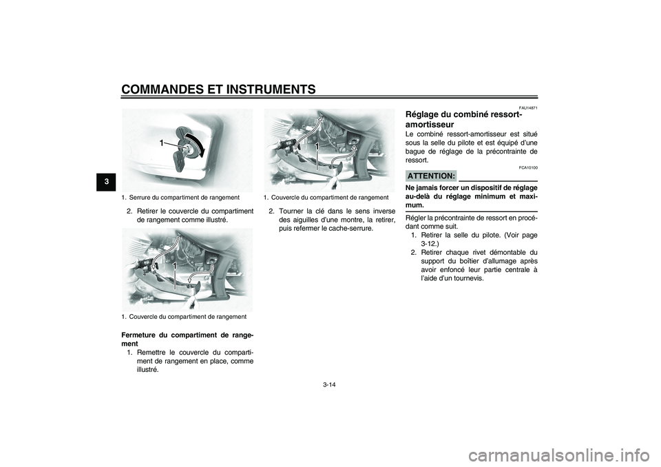 YAMAHA XVS1100A 2005  Notices Demploi (in French) COMMANDES ET INSTRUMENTS
3-14
3
2. Retirer le couvercle du compartiment
de rangement comme illustré.
Fermeture du compartiment de range-
ment
1. Remettre le couvercle du comparti-
ment de rangement e