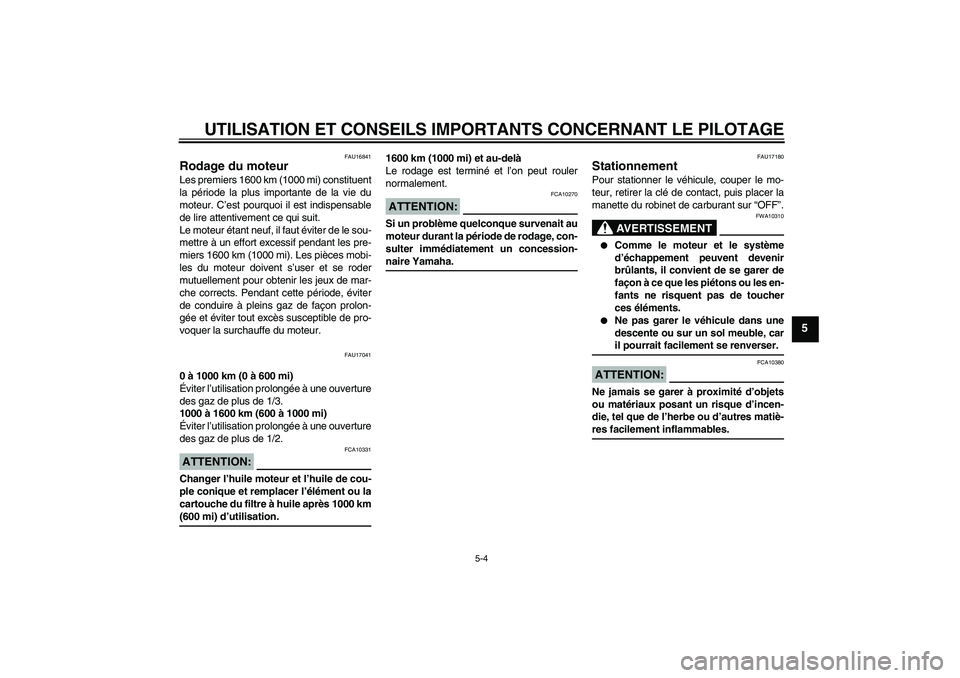 YAMAHA XVS1100A 2005  Notices Demploi (in French) UTILISATION ET CONSEILS IMPORTANTS CONCERNANT LE PILOTAGE
5-4
5
FAU16841
Rodage du moteur Les premiers 1600 km (1000 mi) constituent
la période la plus importante de la vie du
moteur. C’est pourquo