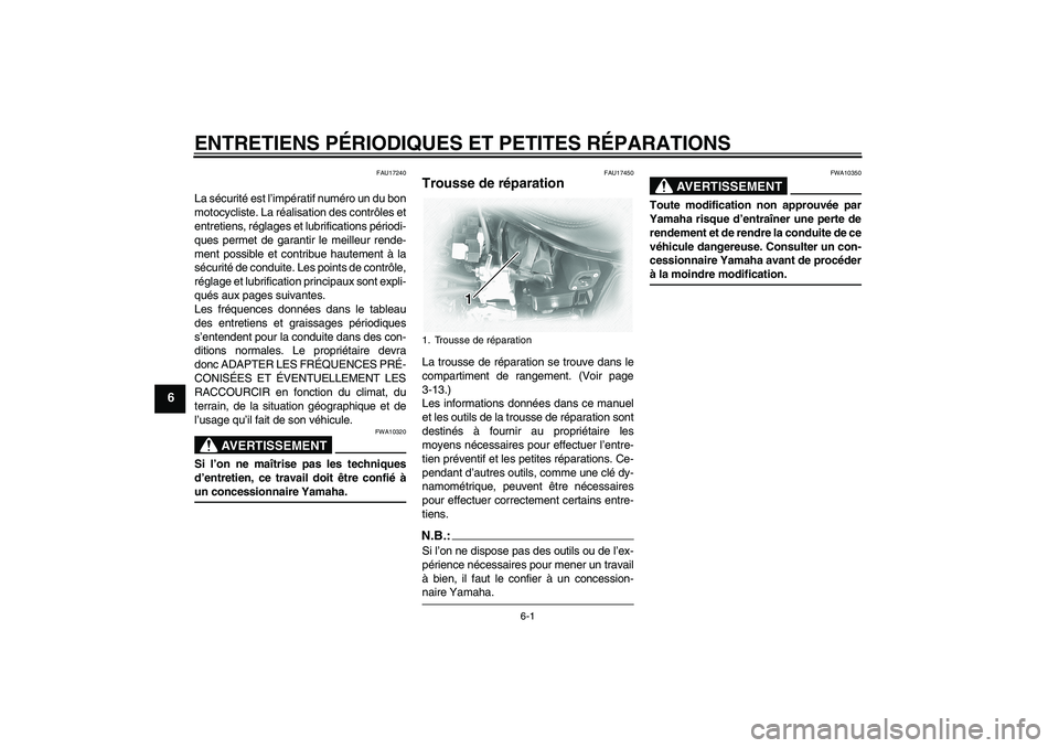YAMAHA XVS1100A 2005  Notices Demploi (in French) ENTRETIENS PÉRIODIQUES ET PETITES RÉPARATIONS
6-1
6
FAU17240
La sécurité est l’impératif numéro un du bon
motocycliste. La réalisation des contrôles et
entretiens, réglages et lubrification