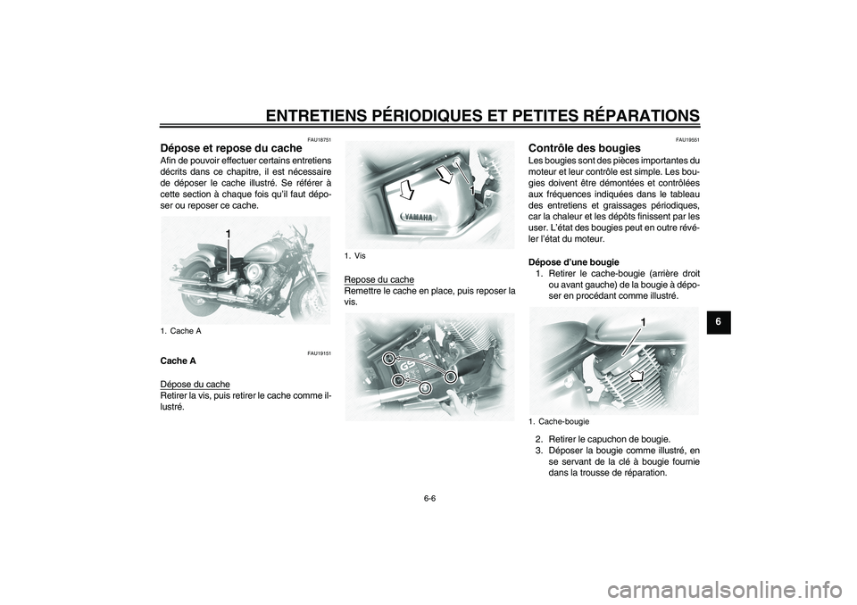 YAMAHA XVS1100A 2005  Notices Demploi (in French) ENTRETIENS PÉRIODIQUES ET PETITES RÉPARATIONS
6-6
6
FAU18751
Dépose et repose du cache Afin de pouvoir effectuer certains entretiens
décrits dans ce chapitre, il est nécessaire
de déposer le cac