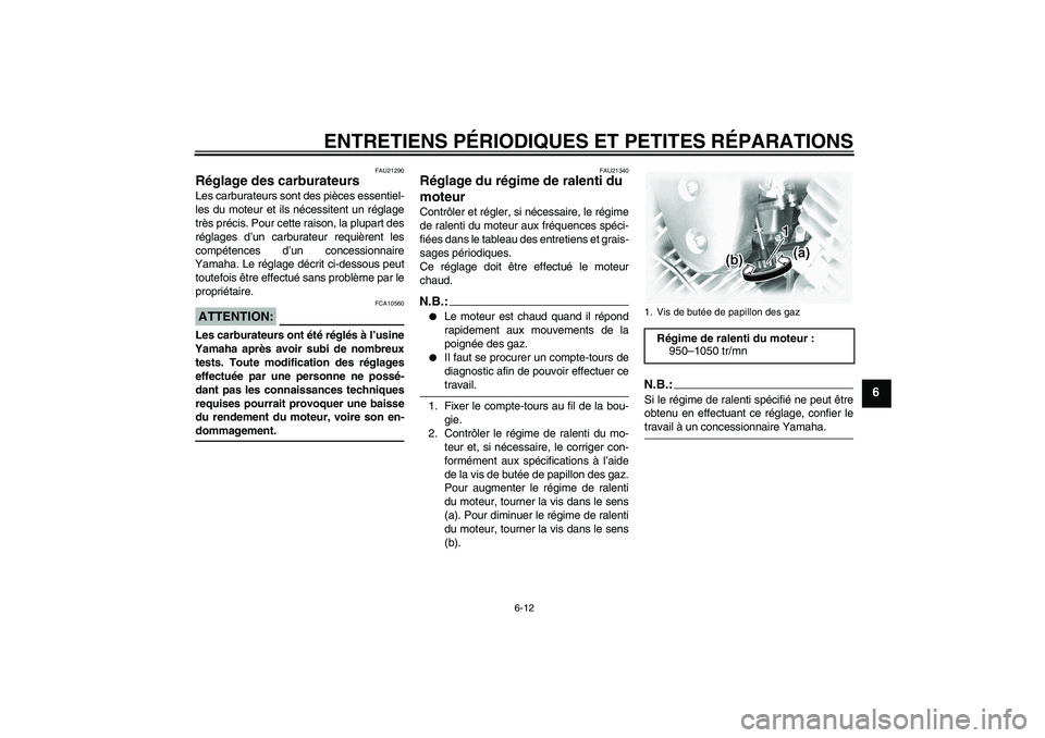 YAMAHA XVS1100A 2005  Notices Demploi (in French) ENTRETIENS PÉRIODIQUES ET PETITES RÉPARATIONS
6-12
6
FAU21290
Réglage des carburateurs Les carburateurs sont des pièces essentiel-
les du moteur et ils nécessitent un réglage
très précis. Pour