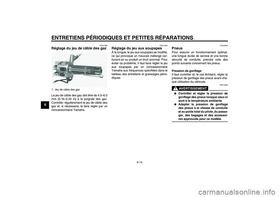 YAMAHA XVS1100A 2005  Notices Demploi (in French) ENTRETIENS PÉRIODIQUES ET PETITES RÉPARATIONS
6-13
6
FAU21380
Réglage du jeu de câble des gaz Le jeu de câble des gaz doit être de 4.0–6.0
mm (0.16–0.24 in) à la poignée des gaz.
Contrôle
