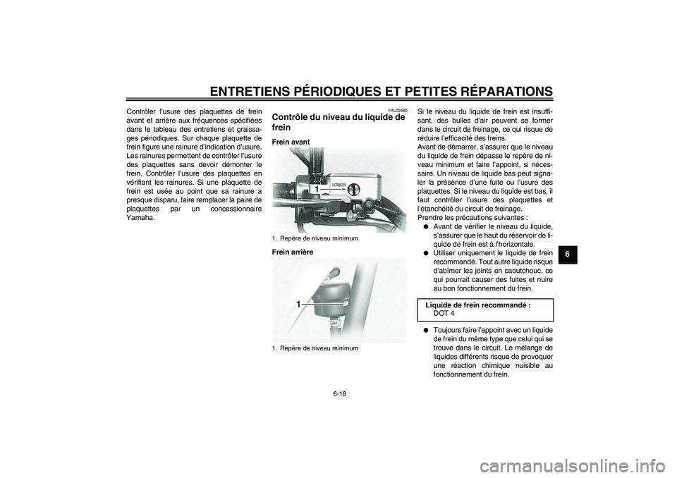 YAMAHA XVS1100A 2005  Notices Demploi (in French) ENTRETIENS PÉRIODIQUES ET PETITES RÉPARATIONS
6-18
6
Contrôler l’usure des plaquettes de frein
avant et arrière aux fréquences spécifiées
dans le tableau des entretiens et graissa-
ges pério