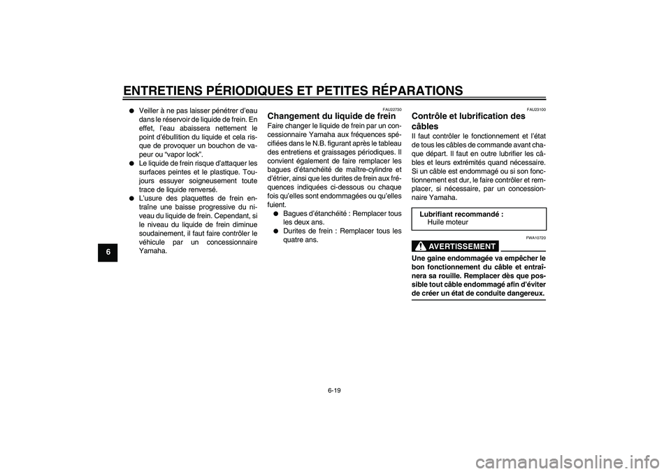 YAMAHA XVS1100A 2005  Notices Demploi (in French) ENTRETIENS PÉRIODIQUES ET PETITES RÉPARATIONS
6-19
6

Veiller à ne pas laisser pénétrer d’eau
dans le réservoir de liquide de frein. En
effet, l’eau abaissera nettement le
point d’ébulli