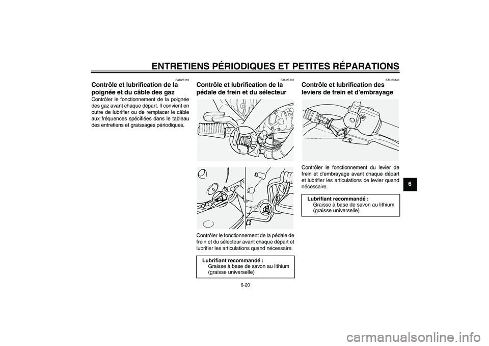 YAMAHA XVS1100A 2005  Notices Demploi (in French) ENTRETIENS PÉRIODIQUES ET PETITES RÉPARATIONS
6-20
6
FAU23110
Contrôle et lubrification de la 
poignée et du câble des gaz Contrôler le fonctionnement de la poignée
des gaz avant chaque départ