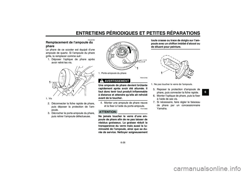 YAMAHA XVS1100A 2005 Notices Demploi (in French) ENTRETIENS PÉRIODIQUES ET PETITES RÉPARATIONS
6-26
6
FAU23792
Remplacement de l’ampoule du
phare Le phare de ce scooter est équipé d’une
ampoule de quartz. Si l’ampoule du phare
grille, la YAMAHA XVS1100A 2005 Notices Demploi (in French) ENTRETIENS PÉRIODIQUES ET PETITES RÉPARATIONS
6-26
6
FAU23792
Remplacement de l’ampoule du
phare Le phare de ce scooter est équipé d’une
ampoule de quartz. Si l’ampoule du phare
grille, la
