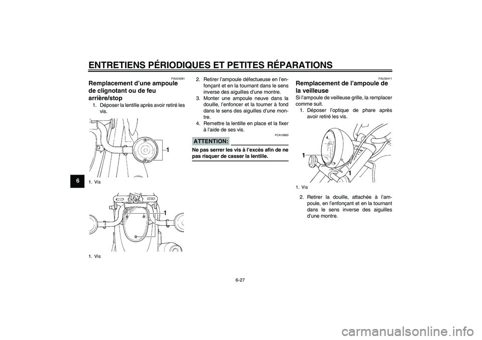 YAMAHA XVS1100A 2005 Notices Demploi (in French) ENTRETIENS PÉRIODIQUES ET PETITES RÉPARATIONS
6-27
6
FAU24281
Remplacement d’une ampoule
de clignotant ou de feu
arrière/stop 1. Déposer la lentille après avoir retiré les
vis.2. Retirer l YAMAHA XVS1100A 2005 Notices Demploi (in French) ENTRETIENS PÉRIODIQUES ET PETITES RÉPARATIONS
6-27
6
FAU24281
Remplacement d’une ampoule
de clignotant ou de feu
arrière/stop 1. Déposer la lentille après avoir retiré les
vis.2. Retirer l