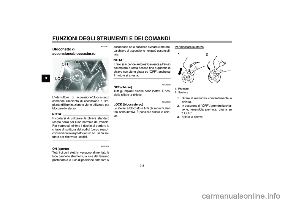 YAMAHA XVS1100A 2005  Manuale duso (in Italian) FUNZIONI DEGLI STRUMENTI E DEI COMANDI
3-2
3
HAU10471
Blocchetto di 
accensione/bloccasterzo L’interruttore di accensione/bloccasterzo
comanda l’impianto di accensione e l’im-
pianto di illumina