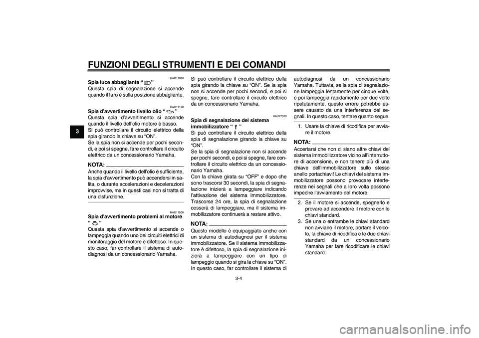 YAMAHA XVS1100A 2005  Manuale duso (in Italian) FUNZIONI DEGLI STRUMENTI E DEI COMANDI
3-4
3
HAU11080
Spia luce abbagliante “” 
Questa spia di segnalazione si accende
quando il faro è sulla posizione abbagliante.
HAU11120
Spia d’avvertimento