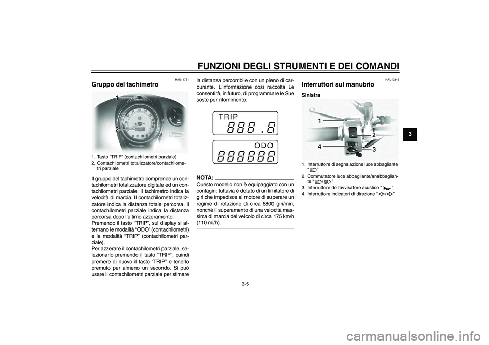YAMAHA XVS1100A 2005  Manuale duso (in Italian) FUNZIONI DEGLI STRUMENTI E DEI COMANDI
3-5
3
HAU11731
Gruppo del tachimetro Il gruppo del tachimetro comprende un con-
tachilometri totalizzatore digitale ed un con-
tachilometri parziale. Il tachimet