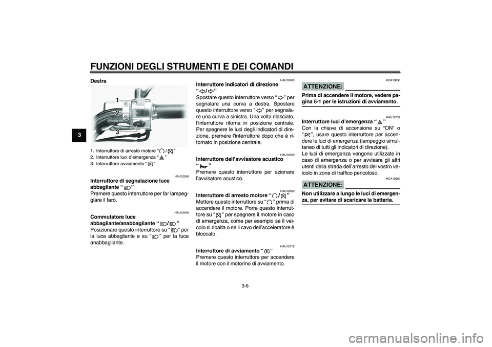 YAMAHA XVS1100A 2005  Manuale duso (in Italian) FUNZIONI DEGLI STRUMENTI E DEI COMANDI
3-6
3
Destra
HAU12350
Interruttore di segnalazione luce 
abbagliante “” 
Premere questo interruttore per far lampeg-
giare il faro.
HAU12400
Commutatore luce