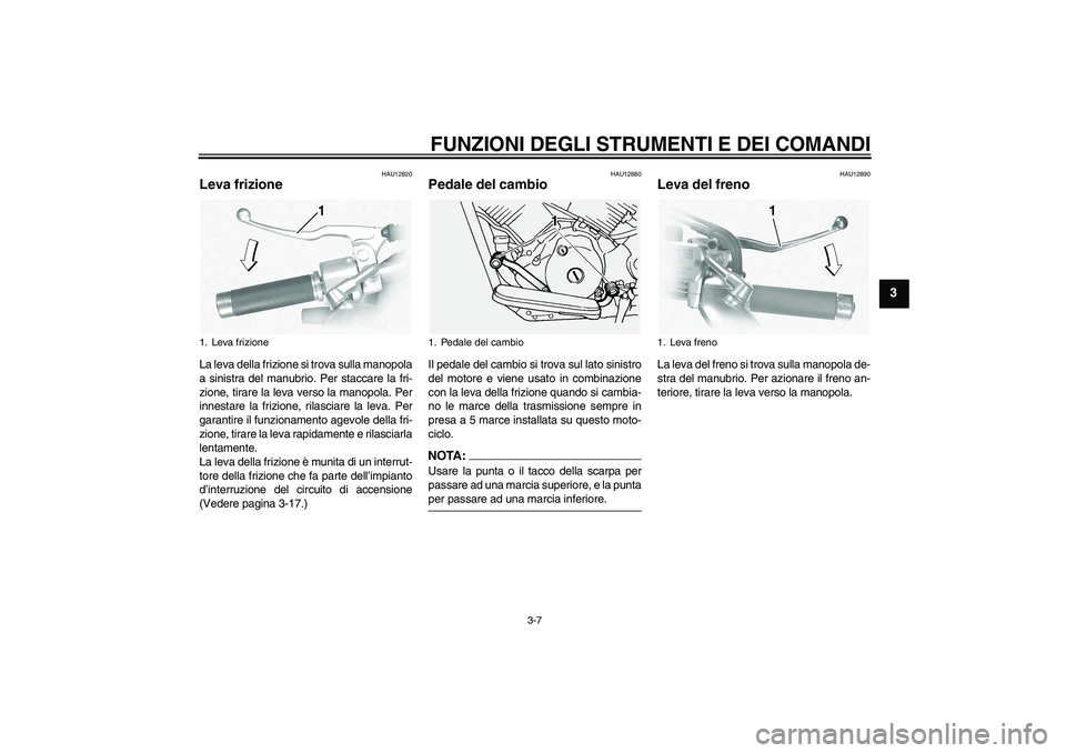 YAMAHA XVS1100A 2005  Manuale duso (in Italian) FUNZIONI DEGLI STRUMENTI E DEI COMANDI
3-7
3
HAU12820
Leva frizione La leva della frizione si trova sulla manopola
a sinistra del manubrio. Per staccare la fri-
zione, tirare la leva verso la manopola